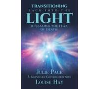 Transitioning Back Into The Light: Releasing The Fear Of Death: A Channeled Conversation With Louise Hay