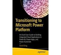 Transitioning to Microsoft Power Platform: An Excel User Guide to Building Integrated Cloud Applications in Power Bi, Power Apps, and Power Automate