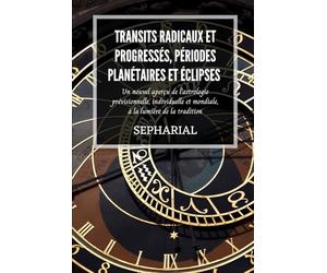 Transits radicaux et progressés, périodes planétaires et éclipses: Un nouvel aperçu de l’astrologie prévisionnelle, individuelle et mondiale, à la lumière de la tradition