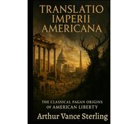 Translatio Imperii Americana: The Classical Pagan Origins of American Liberty