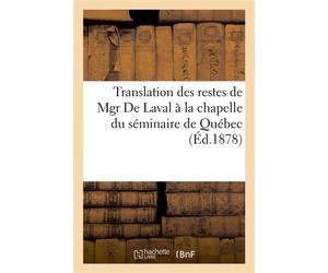 Translation des restes de Mgr De Laval à la chapelle du séminaire de Québec. Relation complète De tout ce qui s'est passé depuis l'exhumation des ossements... - Collectif - Hachette Bnf - broché - Liv