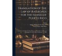 Translation Of The Law Of Railroads For The Island Of Puerto Rico: Granted To The Island By Royal Decree Of December 9, 1887, And Promulgated In Puert