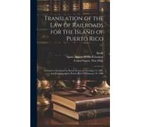 Translation Of The Law Of Railroads For The Island Of Puerto Rico: Granted To The Island By Royal Decree Of December 9, 1887, And Promulgated In Puert