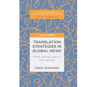 Translation Strategies In Global News: What Sarkozy Said In The Suburbs (Palgrave Studies In Translating And Interpreting)