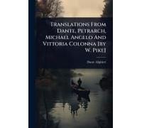 Translations From Dante, Petrarch, Michael Angelo And Vittoria Colonna [By W. Pike]