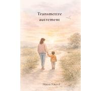 Transmettre autrement: Clés émotionnelles et relationnelles pour accompagner son enfant avec conscience