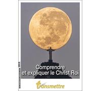 Transmettre N°243 - Comprendre Et Expliquer Le Christ Roi