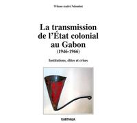 Transmission de l'Etat colonial au Gabon (1946-1966). Institutions, élites et crises (La) - Wilson-André Ndombet - Karthala - broché - Essai