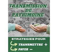 TRANSMISSION DE PATRIMOINE: Stratégies pour transmettre + et payer -: Succession, héritage, donations, assurance-vie, testament et démembrement : anticiper et réduire les droits de succession.