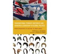 Transnational Feminist Rhetorics and Gendered Leadership in Global Politics From Daughters of Destiny to Iron Ladies by Rebecca S Richards & Foreword by Rebecca S Richards , Foreword by Rebecca Dingo