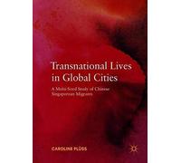 Transnational Lives In Global Cities : A Multi-Sited Study Of Chinese Singaporean Migrants