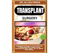 Transplant Surgery Dietary: Complete Guide Unlocking The Secrets Of Nutrition To Rapid Healing After Surgery Success, Nourishing Meal Plans, Recipes, Tips For Optimal Health Wellness