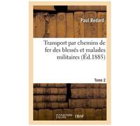 Transport Par Chemins De Fer Des Blessés Et Malades Militaires. Tome 2