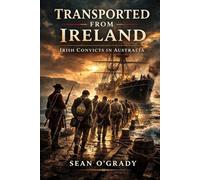 Transported from Ireland: Irish Convicts in Australia: Exile, Punishment, and Survival in the Penal Colonies