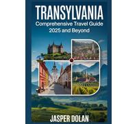 TRANSYLVANIA COMPREHENSIVE TRAVEL GUIDE 2025 AND BEYOND: Discover Castles, Medieval Towns, Scenic Drives, Local Cuisine & Hidden Gems Across Romania’s Enchanting Heartland