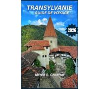TRANSYLVANIE GUIDE DE VOYAGE 2026: Des forteresses obscures aux vallées ensoleillées, découvrez une terre où mythe et réalité s'entremêlent, révélant ... et des histoires transmises de génération.