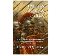Tras Las Águilas Caídas: (Novela Histórica). Un Hombre Contra El Fin Del Imperio. Roma Sangra, La Frontera Arde. Lectores De 14 A 18 Años. (Spanish Edition)