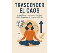 Trascender el Caos: Una guía para mantener claridad, disciplina y paz en tiempos difíciles