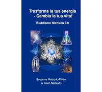 Trasforma la tua energia - Cambia la tua vita!: Buddismo Nichiren 3.0
