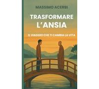 TRASFORMARE L’ANSIA - IL VIAGGIO CHE TI CAMBIA LA VITA: Un racconto Zen per ritrovare calma, coraggio e presenza nella vita quotidiana