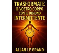 TRASFORMATE IL VOSTRO CORPO CON IL DIGIUNO INTERMITTENTE: Come ottenere risultati visibili in soli 14 giorni, pur avendo poco tempo a disposizione!