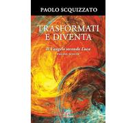 Trasformati e diventa. Il Vangelo secondo Luca. Pagine scelte