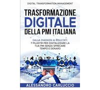 Trasformazione Digitale della PMI Italiana: DALLA DIAGNOSI AI RISULTATI: 7 PILASTRI PER DIGITALIZZARE LA TUA PMI SENZA SPRECARE TEMPO E DENARO