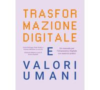 Trasformazione digitale e valori umani. Un manuale per l'Umanesimo Digitale con esercizi pratici