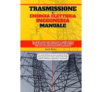 Trasmissione E Energia Elettrica Ingegneria Manuale: Una guida pratica passo dopo passo e applicazione al flusso di potenza, all'analisi dei guasti e ... rete nei moderni sistemi di trasmissione