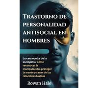 Trastorno de personalidad antisocial en hombres: La cara oculta de la sociopatía: cómo reconocer la manipulación, proteger la mente y sanar de las relaciones tóxicas