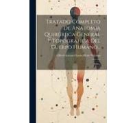 Tratado Completo De Anatomia Quirúrjica General Y Topografica Del Cuerpo Humano...