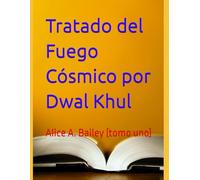 Tratado del Fuego Cósmico por Dwal Khul: Alice A. Bailey (tomo uno)
