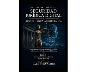 TRATADO DOCTRINAL DE SEGURIDAD JURÍDICA DIGITAL Y GOBERNANZA ALGORÍTMICA: Inteligencia Artificial, Estado de Derecho y Protección de la Centralidad Humana Tomo I