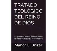 TRATADO TEOLÓGICO DEL REINO DE DIOS: El gobierno eterno de Dios desde la creación hasta su consumación