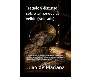 Tratado y discurso sobre la moneda de vellón (Anotado): El clásico de Juan de Mariana sobre la inflación y el poder, con texto íntegro, notas y ... pensamiento económico de los siglos XX y XXI