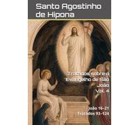 Tratados sobre o Evangelho de São João: Volume IV: João 16-21 | Tratados 93-124.