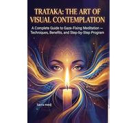 Trataka: The Ancient Art of Concentrated Gazing: A Complete Guide to Visual Meditation : Techniques, Benefits, and Step-by-Step Practice Programs for Beginners and Advanced Students