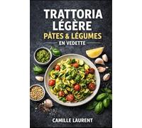 Trattoria Légère - Pâtes & Légumes en Vedette : 60 recettes italiennes modernes, pâtes légères du quotidien, pestos, gratins, sauces parfumées et ... faciles à réussir : bowls, plats au four...