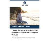 Trauer als Reise: Überlegungen und Werkzeuge zur Heilung von Verlust: Narben der Seele: Trauer in ihren verschiedenen Formen verstehen und überwinden