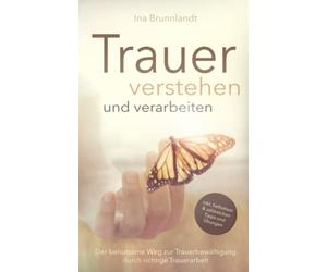 Trauer verstehen und verarbeiten: Der behutsame Weg zur Trauerbewältigung durch richtige Trauerarbeit - inkl. Selbsttest und zahlreichen Tipps & Übungen