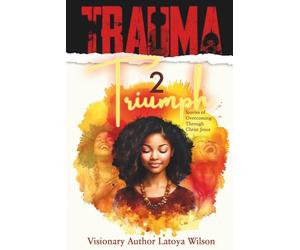 Trauma 2 Triumph: Stories of Overcoming Through Christ Jesus