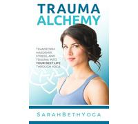 Trauma Alchemy: Transform Hardship, Stress, and Trauma into Your Best Life through Yoga