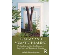 Trauma and Somatic Healing Wayfinding and the Intelligence of Experience in Therapeutic Practice - Rochelle Sharpe Lohrasbe - Routledge - ebook (ePub) - Livre