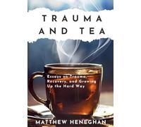 Trauma and Tea: Essays on Trauma, Recovery, and Growing Up the Hard Way