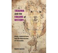 Trauma and the Failure of History: Kings, Lamentations, and the Destruction of Jerusalem