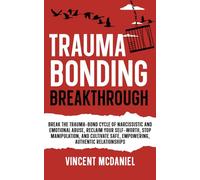 Trauma Bonding Breakthrough: Break the Trauma-Bond Cycle of Narcissistic and Emotional Abuse, Reclaim Your Self-Worth, Stop Manipulation, and Cultivate Safe, Empowering, Authentic Relationships