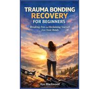 Trauma Bonding Recovery for Beginners: Breaking Free and Reclaiming Yourself from Toxic Bonds