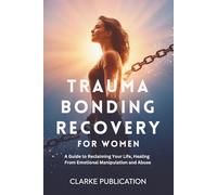 Trauma Bonding Recovery for Women: A Guide to Reclaiming Your Life, Healing From Emotional Manipulation and Abuse