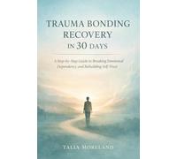 TRAUMA BONDING RECOVERY IN 30 DAYS: A Step-by-Step Guide to Breaking Emotional Dependency and Rebuilding Self-Trust