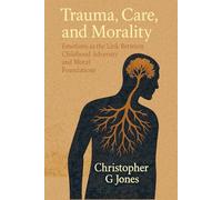 Trauma, Care, and Morality: Emotions as the Link Between Childhood Adversity and Moral Foundations